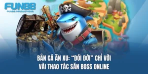 ban ca an xu doi doi chi voi vai thao tac san boss online