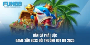 ban ca phat loc game san boss doi thuong hot hit 2025