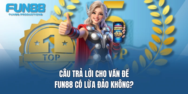 Câu trả lời cho vấn đề FUN88 có lừa đảo không?