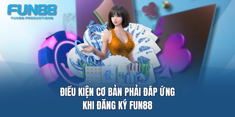 Điều kiện cơ bản phải đáp ứng khi đăng ký FUN88