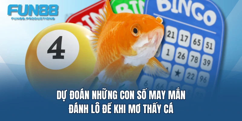 Dự đoán những con số may mắn đánh lô đề khi mơ thấy cá