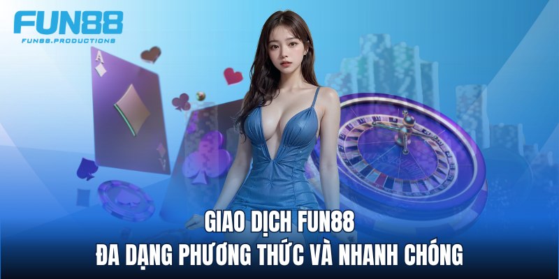 Giao dịch FUN88 đa dạng phương thức và nhanh chóng