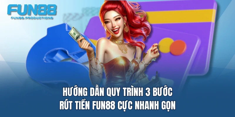 Hướng dẫn quy trình 3 bước rút tiền FUN88 cực nhanh gọn