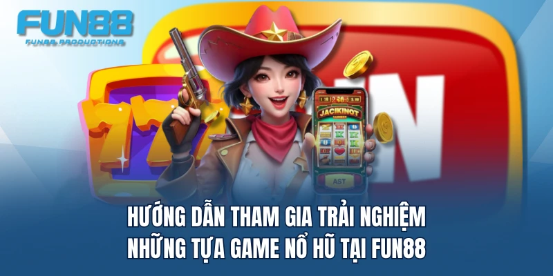 Hướng dẫn tham gia trải nghiệm những tựa game nổ hũ tại FUN88