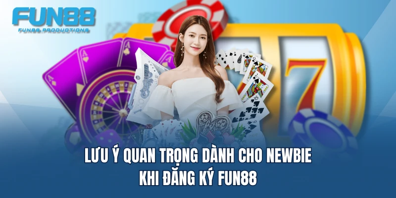 Lưu ý quan trọng dành cho newbie khi đăng ký FUN88