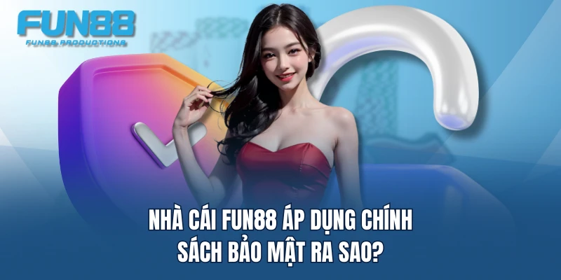 Nhà cái FUN88 áp dụng chính sách bảo mật ra sao?