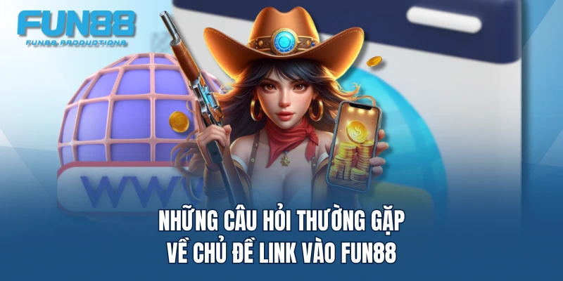 Những câu hỏi thường gặp về chủ đề link vào FUN88