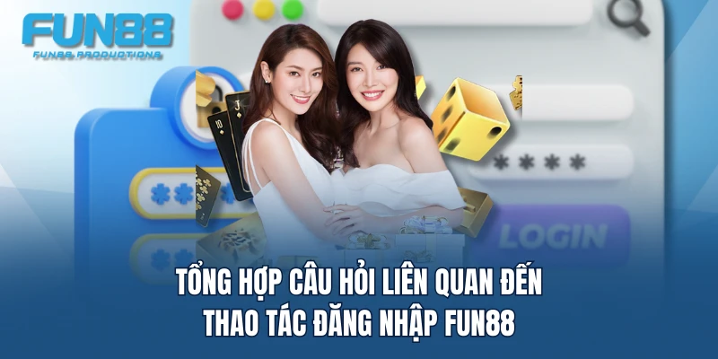 Tổng hợp câu hỏi liên quan đến thao tác đăng nhập FUN88