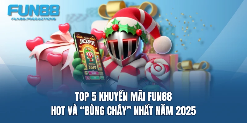 Top 5 khuyến mãi FUN88 hot và “bùng cháy” nhất năm 2025