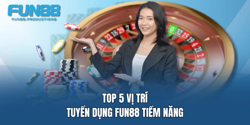 Top 5 vị trí tuyển dụng FUN88 tiềm năng