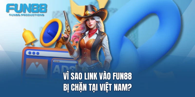 Vì sao link vào FUN88 bị chặn tại Việt Nam?